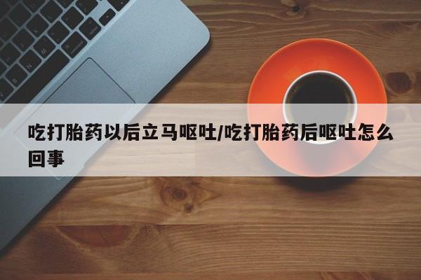 打胎药/流产药专卖微信吃打胎药以后立马呕吐/吃打胎药后呕吐怎么回事