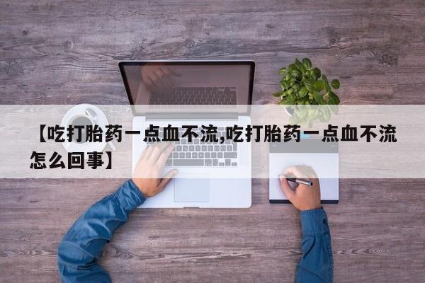 打胎药/流产药专卖微信【吃打胎药一点血不流,吃打胎药一点血不流怎么回事】
