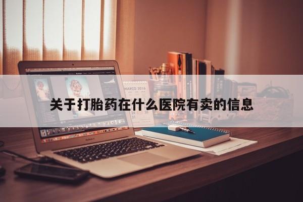 打胎药/流产药专卖微信关于打胎药在什么医院有卖的信息