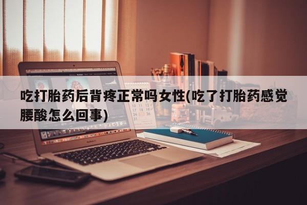 打胎药/流产药专卖微信吃打胎药后背疼正常吗女性(吃了打胎药感觉腰酸怎么回事)